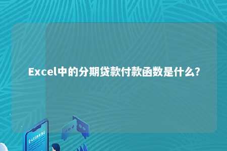 Excel中的分期贷款付款函数是什么？