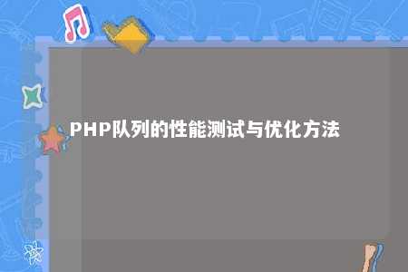 PHP队列的性能测试与优化方法