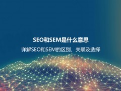 SEO和SEM是什么意思？详解SEO和SEM的区别、联系及如何选择？