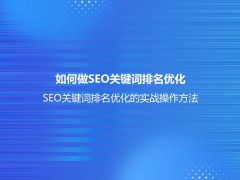 如何做SEO关键词排名优化？(SEO关键词排名优化的实战操作方法)