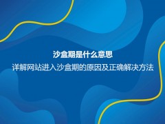 沙盒期是什么意思？详解网站进入沙盒期的原因及正确解决方法