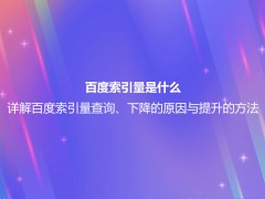 百度索引量是什么？详解百度索引量查询、下降的原因与提升的方法