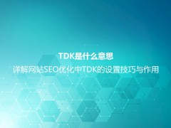 TDK是什么意思？详解网站SEO优化中TDK的设置技巧与作用