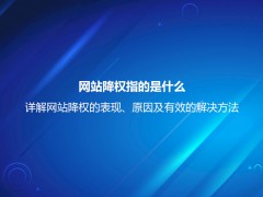 网站降权指的是什么？详解网站降权的表现、原因及有效的解决方法