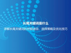 长尾关键词是什么意思？详解长尾关键词特点、挖掘、分析及选择