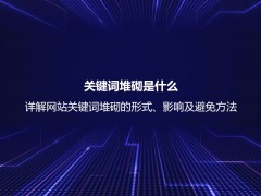 关键词堆砌是什么？详解网站关键词堆砌的形式、影响及避免方法