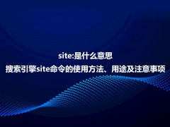 site:是什么意思？详解site命令使用方法、作用及注意事项