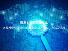 搜索引擎优化是什么？详解搜索引擎优化(SEO)的好处、策略、方法及流程