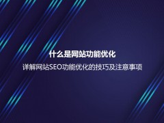 什么是网站功能优化？详解网站SEO功能优化的技巧及注意事项