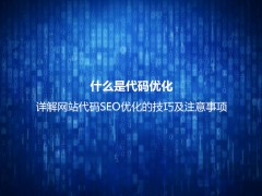 什么是代码优化？详解网站代码SEO优化的技巧及注意事项