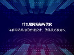 什么是网站结构优化？详解网站结构的合理设计、优化技巧及意义