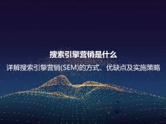 搜索引擎营销是什么？详解搜索引擎营销(SEM)的方式、优缺点及实施策略