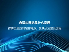 自适应网站是什么意思？详解自适应网站的特点、优缺点及建设流程