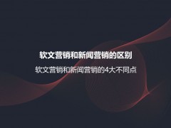 软文营销和新闻营销的区别？软文营销和新闻营销的4大不同点