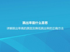 跳出率是什么意思？详解跳出率高的原因及降低跳出率的正确方法