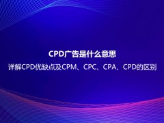 CPD广告是什么意思？详解CPD优缺点及CPM、CPC、CPA、CPD的区别