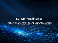 oCPM广告是什么意思？详解oCPM的优势以及oCPM和CPM的区别