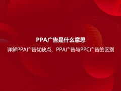 PPA广告是什么意思？详解PPA广告优缺点、PPA广告与PPC广告的区别