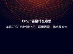 CPS广告是什么意思？详解CPS广告计算公式、适用场景、优点及缺点