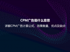 CPM广告是什么意思？详解CPM广告计算公式、效果衡量、优点及缺点